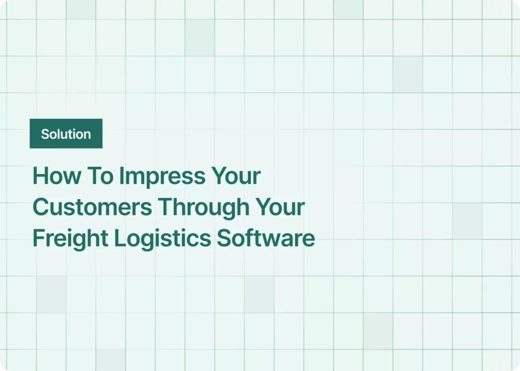 How To Impress Your Customers Through Your Freight Logistics Software